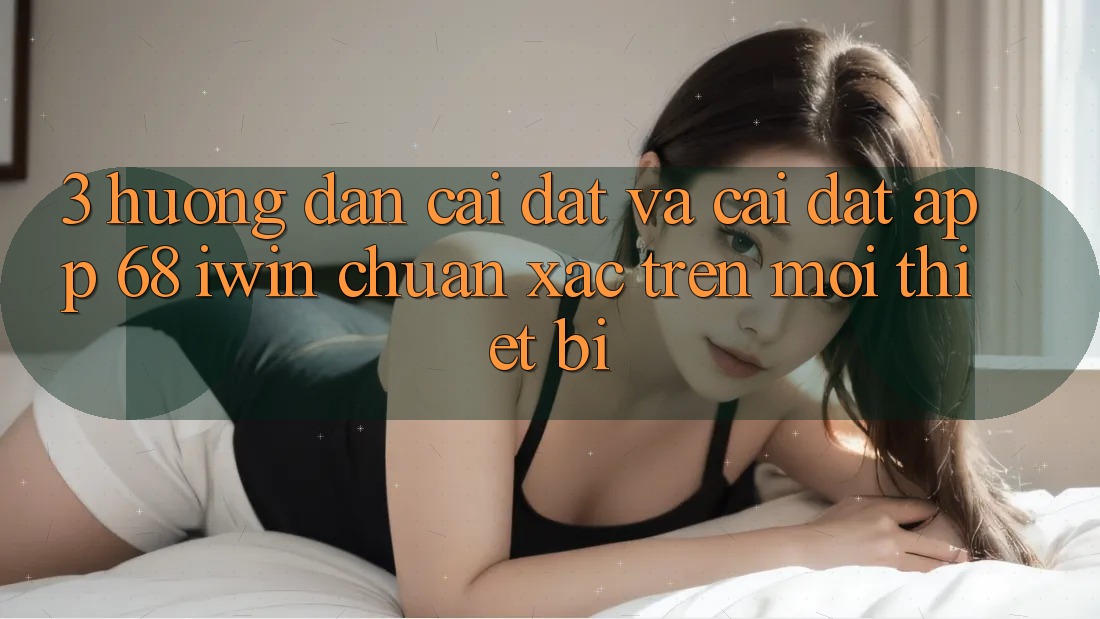 3. Hướng dẫn cài đặt và cài đặt App 68 iwin chuẩn xác trên mọi thiết bị 3. Hướng dẫn cài đặt và cài đặt App 68 iwin chuẩn xác trên mọi thiết bị