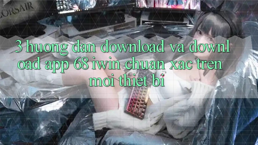 3. Hướng dẫn download và download App 68 iwin chuẩn xác trên mọi thiết bị 3. Hướng dẫn download và download App 68 iwin chuẩn xác trên mọi thiết bị