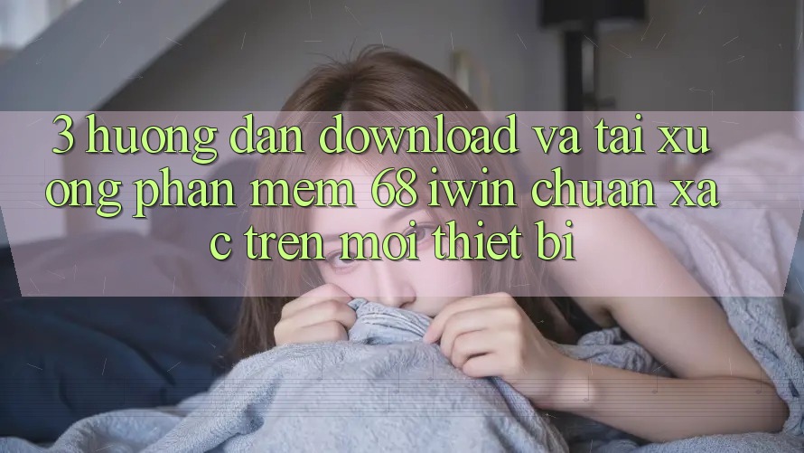 3. Hướng dẫn download và tải xuống Phần mềm 68 iwin chuẩn xác trên mọi thiết bị 3. Hướng dẫn download và tải xuống Phần mềm 68 iwin chuẩn xác trên mọi thiết bị