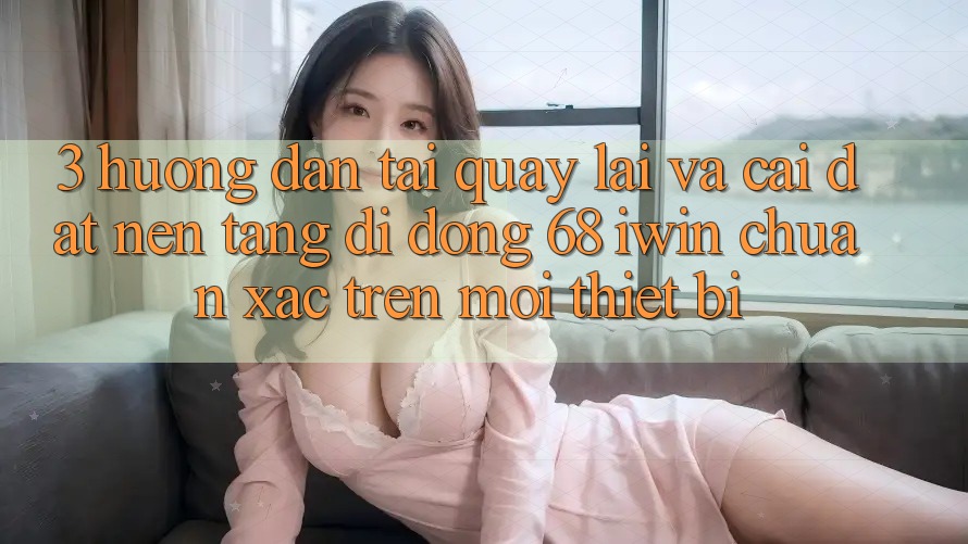 3. Hướng dẫn tải quay lại và cài đặt Nền tảng di động 68 iwin chuẩn xác trên mọi thiết bị 3. Hướng dẫn tải quay lại và cài đặt Nền tảng di động 68 iwin chuẩn xác trên mọi thiết bị