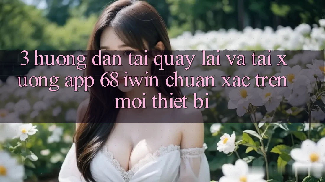 3. Hướng dẫn tải quay lại và tải xuống App 68 iwin chuẩn xác trên mọi thiết bị 3. Hướng dẫn tải quay lại và tải xuống App 68 iwin chuẩn xác trên mọi thiết bị