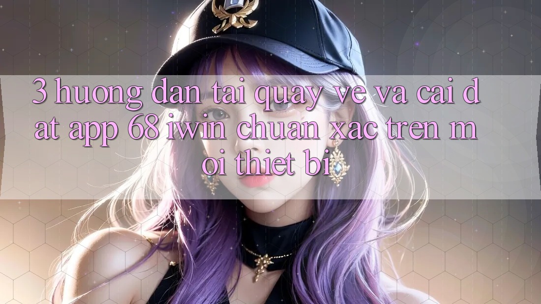 3. Hướng dẫn tải quay về và cài đặt App 68 iwin chuẩn xác trên mọi thiết bị 3. Hướng dẫn tải quay về và cài đặt App 68 iwin chuẩn xác trên mọi thiết bị