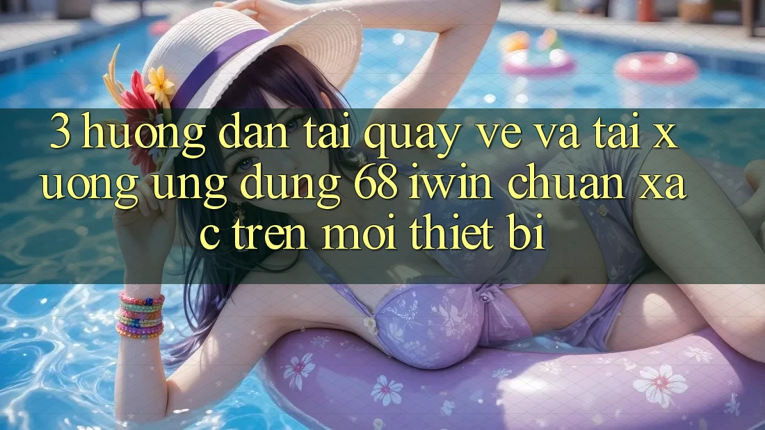 3. Hướng dẫn tải quay về và tải xuống Ứng dụng 68 iwin chuẩn xác trên mọi thiết bị 3. Hướng dẫn tải quay về và tải xuống Ứng dụng 68 iwin chuẩn xác trên mọi thiết bị
