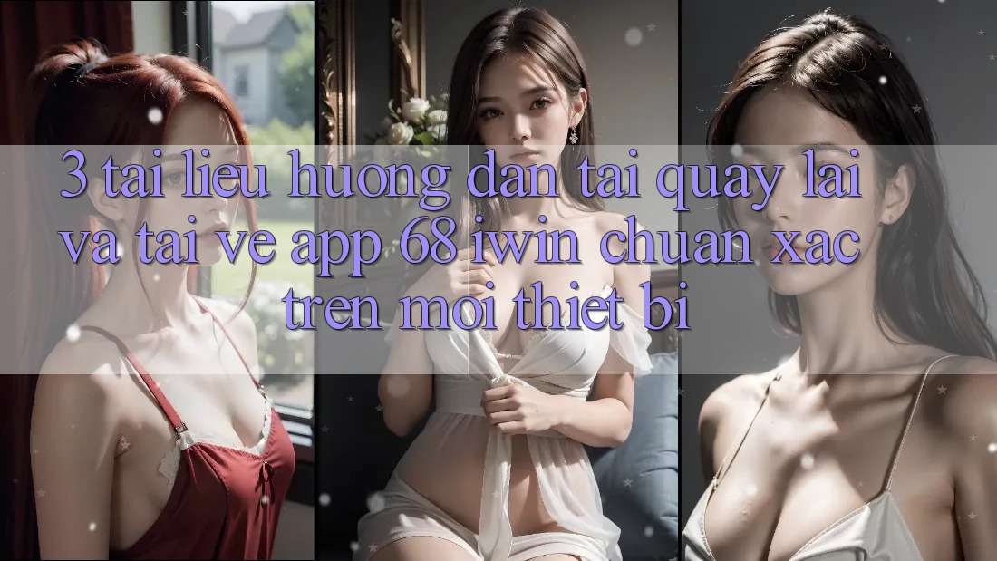 3. Tài liệu hướng dẫn tải quay lại và tải về App 68 iwin chuẩn xác trên mọi thiết bị 3. Tài liệu hướng dẫn tải quay lại và tải về App 68 iwin chuẩn xác trên mọi thiết bị