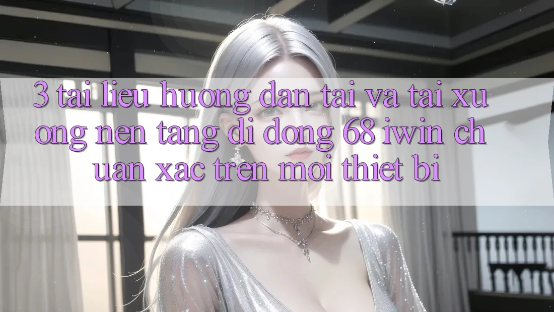 3. Tài liệu hướng dẫn tải và tải xuống Nền tảng di động 68 iwin chuẩn xác trên mọi thiết bị