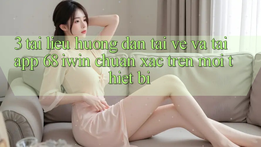 3. Tài liệu hướng dẫn tải về và tải App 68 iwin chuẩn xác trên mọi thiết bị 3. Tài liệu hướng dẫn tải về và tải App 68 iwin chuẩn xác trên mọi thiết bị