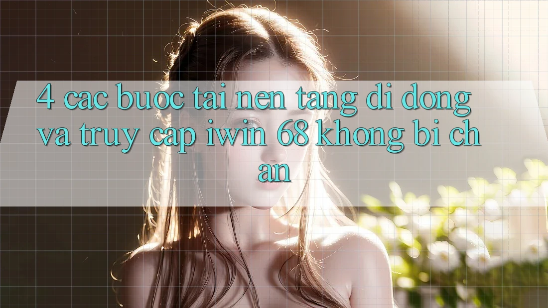 4. Các bước Tải Nền tảng di động Và Truy Cập iwin 68 Không Bị Chặn 4. Các bước Tải Nền tảng di động Và Truy Cập iwin 68 Không Bị Chặn