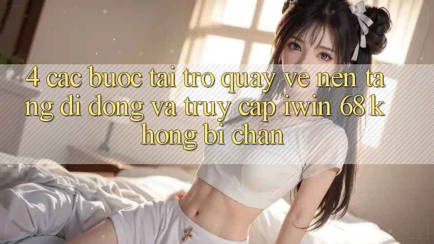 4. Các bước Tải trở quay về Nền tảng di động Và Truy Cập iwin 68 Không Bị Chặn 4. Các bước Tải trở quay về Nền tảng di động Và Truy Cập iwin 68 Không Bị Chặn