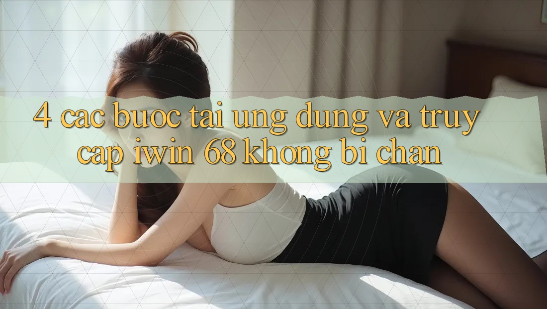 4. Các bước Tải Ứng dụng Và Truy Cập iwin 68 Không Bị Chặn 4. Các bước Tải Ứng dụng Và Truy Cập iwin 68 Không Bị Chặn