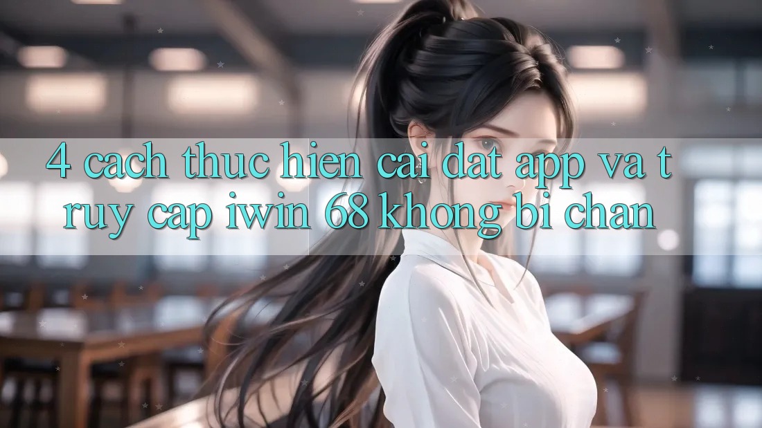 4. Cách thực hiện Cài đặt App Và Truy Cập iwin 68 Không Bị Chặn