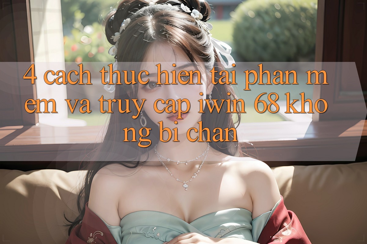 4. Cách thực hiện Tải Phần mềm Và Truy Cập iwin 68 Không Bị Chặn