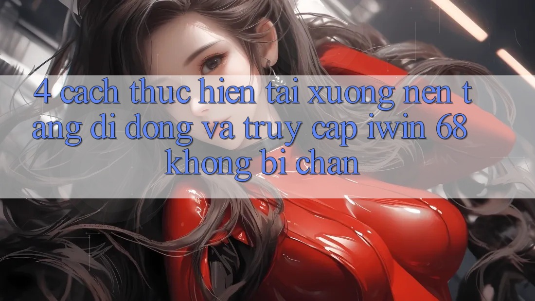 4. Cách thực hiện Tải xuống Nền tảng di động Và Truy Cập iwin 68 Không Bị Chặn 4. Cách thực hiện Tải xuống Nền tảng di động Và Truy Cập iwin 68 Không Bị Chặn