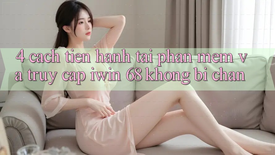 4. Cách tiến hành Tải Phần mềm Và Truy Cập iwin 68 Không Bị Chặn 4. Cách tiến hành Tải Phần mềm Và Truy Cập iwin 68 Không Bị Chặn