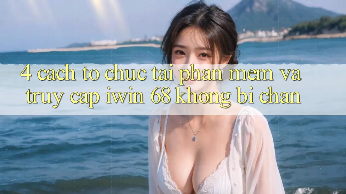 4. Cách tổ chức Tải Phần mềm Và Truy Cập iwin 68 Không Bị Chặn