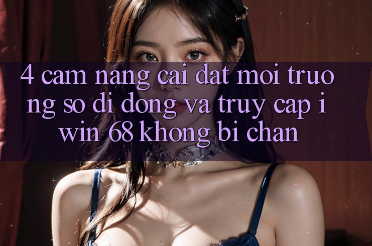 4. Cẩm nang Cài đặt Môi trường số di động Và Truy Cập iwin 68 Không Bị Chặn 4. Cẩm nang Cài đặt Môi trường số di động Và Truy Cập iwin 68 Không Bị Chặn