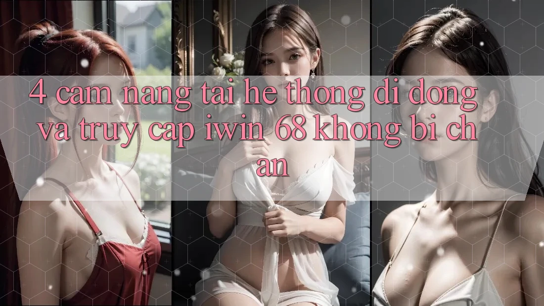 4. Cẩm nang Tải Hệ thống di động Và Truy Cập iwin 68 Không Bị Chặn 4. Cẩm nang Tải Hệ thống di động Và Truy Cập iwin 68 Không Bị Chặn