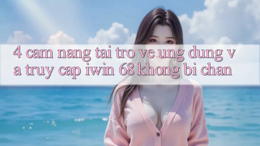 4. Cẩm nang Tải trở về Ứng dụng Và Truy Cập iwin 68 Không Bị Chặn 4. Cẩm nang Tải trở về Ứng dụng Và Truy Cập iwin 68 Không Bị Chặn
