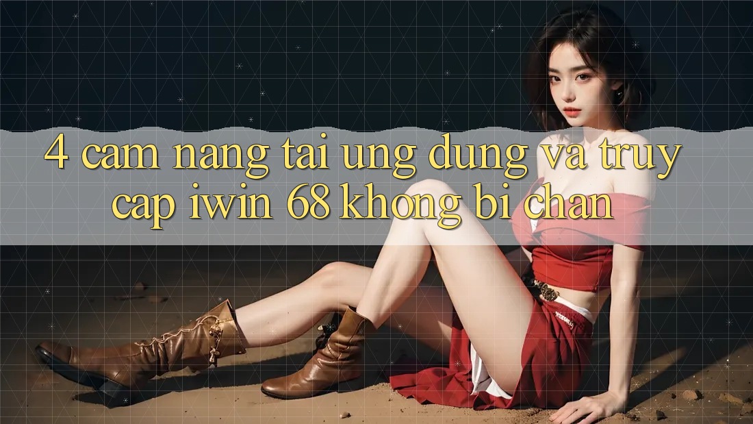 4. Cẩm nang Tải Ứng dụng Và Truy Cập iwin 68 Không Bị Chặn 4. Cẩm nang Tải Ứng dụng Và Truy Cập iwin 68 Không Bị Chặn