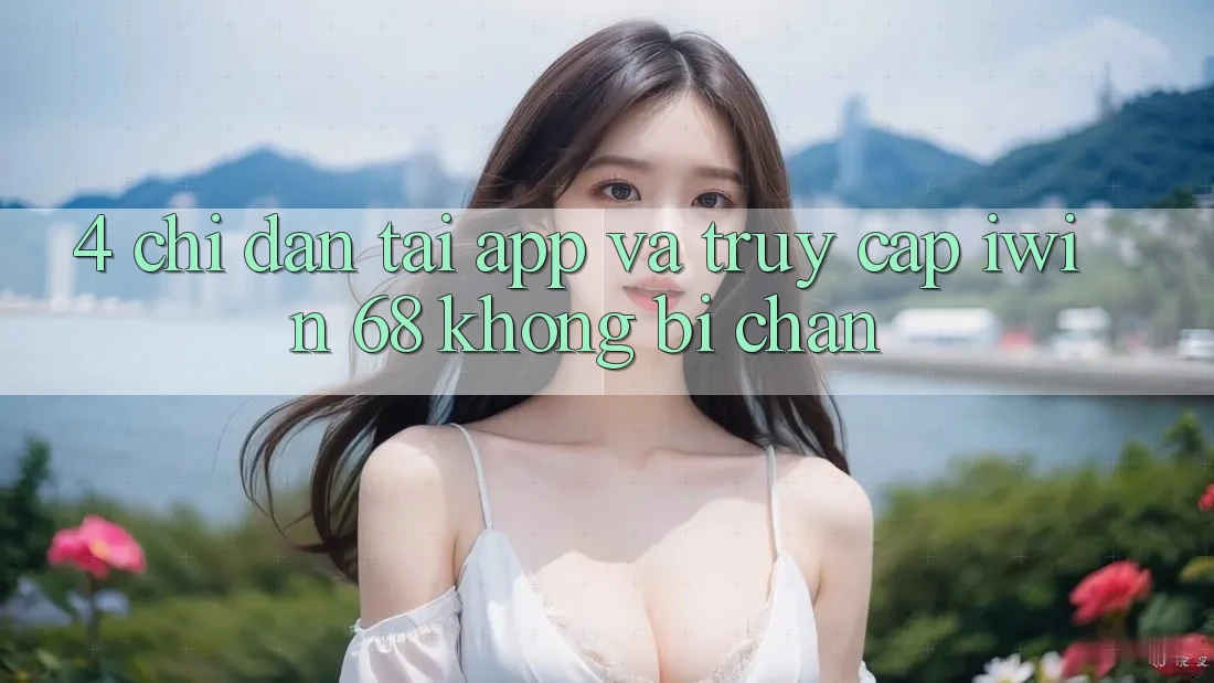 4. Chỉ dẫn Tải App Và Truy Cập iwin 68 Không Bị Chặn