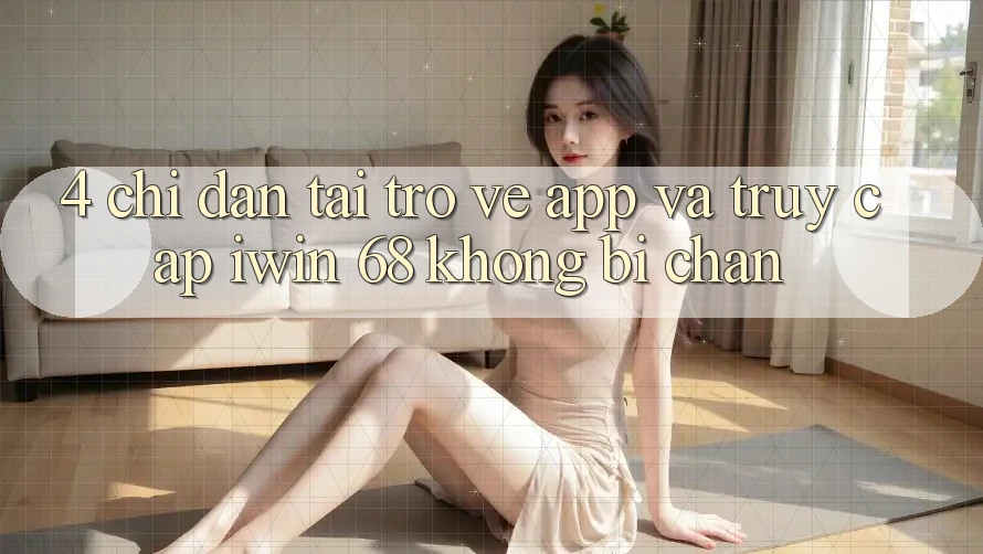 4. Chỉ dẫn Tải trở về App Và Truy Cập iwin 68 Không Bị Chặn 4. Chỉ dẫn Tải trở về App Và Truy Cập iwin 68 Không Bị Chặn