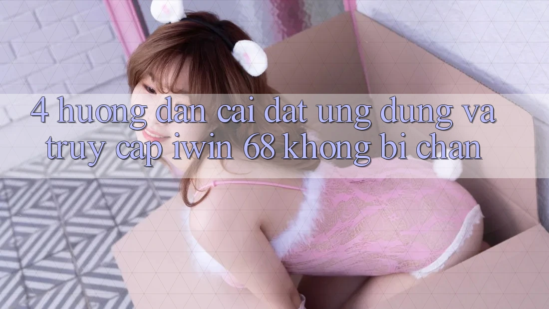 4. Hướng Dẫn Cài đặt Ứng dụng Và Truy Cập iwin 68 Không Bị Chặn 4. Hướng Dẫn Cài đặt Ứng dụng Và Truy Cập iwin 68 Không Bị Chặn