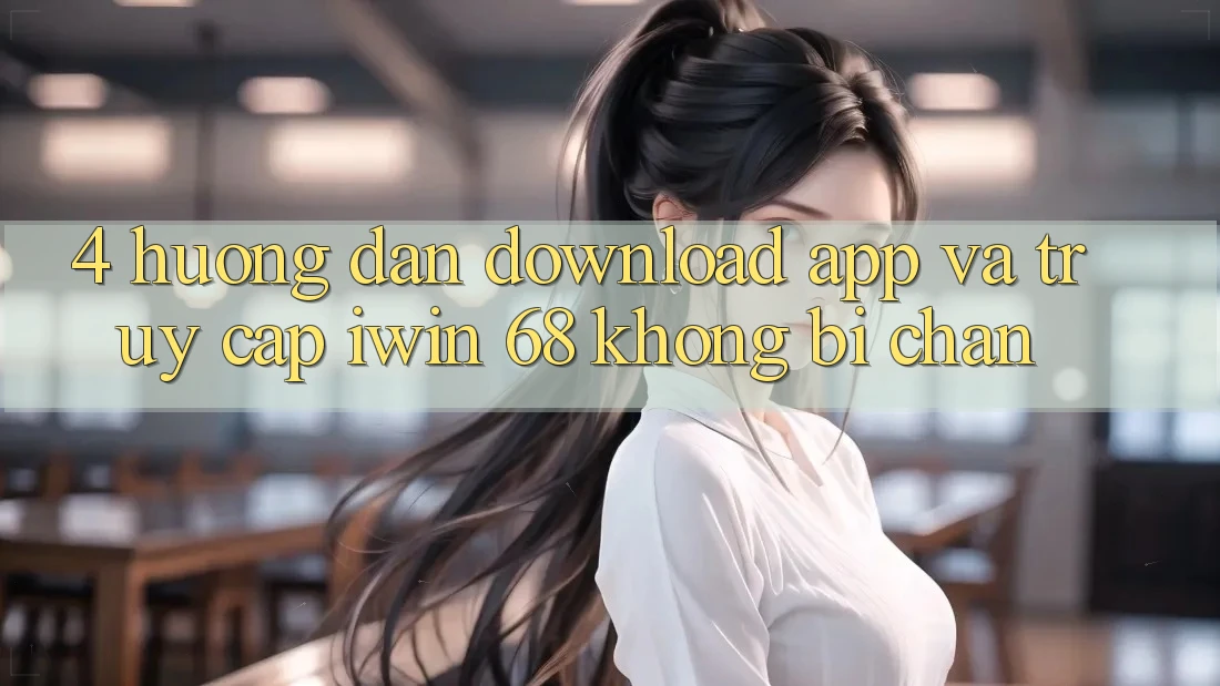 4. Hướng Dẫn Download App Và Truy Cập iwin 68 Không Bị Chặn 4. Hướng Dẫn Download App Và Truy Cập iwin 68 Không Bị Chặn