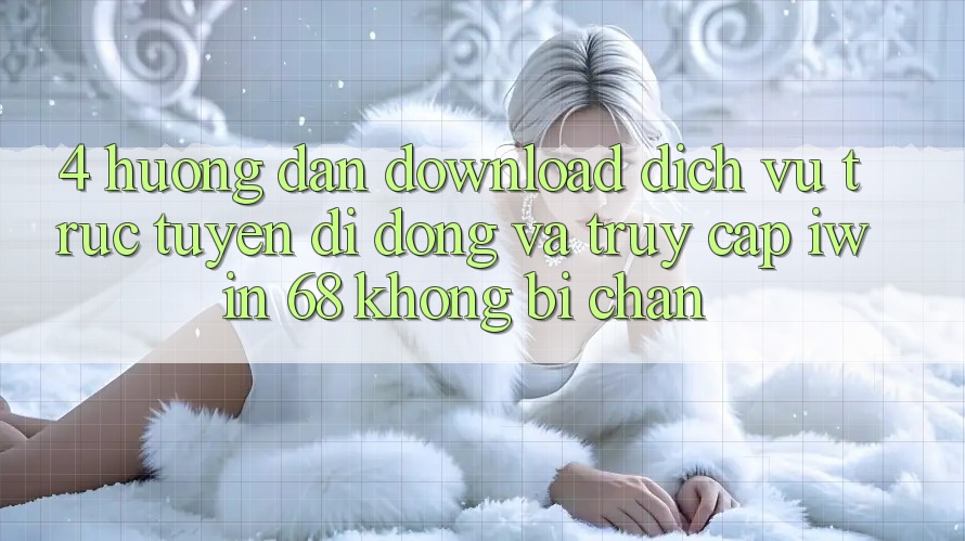4. Hướng Dẫn Download Dịch vụ trực tuyến di động Và Truy Cập iwin 68 Không Bị Chặn 4. Hướng Dẫn Download Dịch vụ trực tuyến di động Và Truy Cập iwin 68 Không Bị Chặn