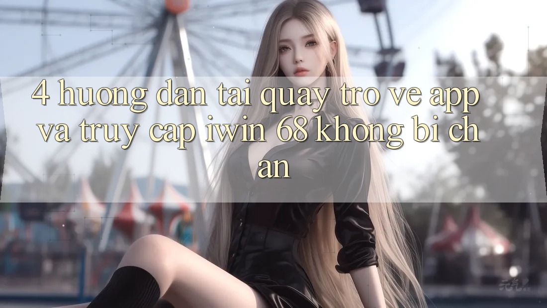 4. Hướng Dẫn Tải quay trở về App Và Truy Cập iwin 68 Không Bị Chặn
