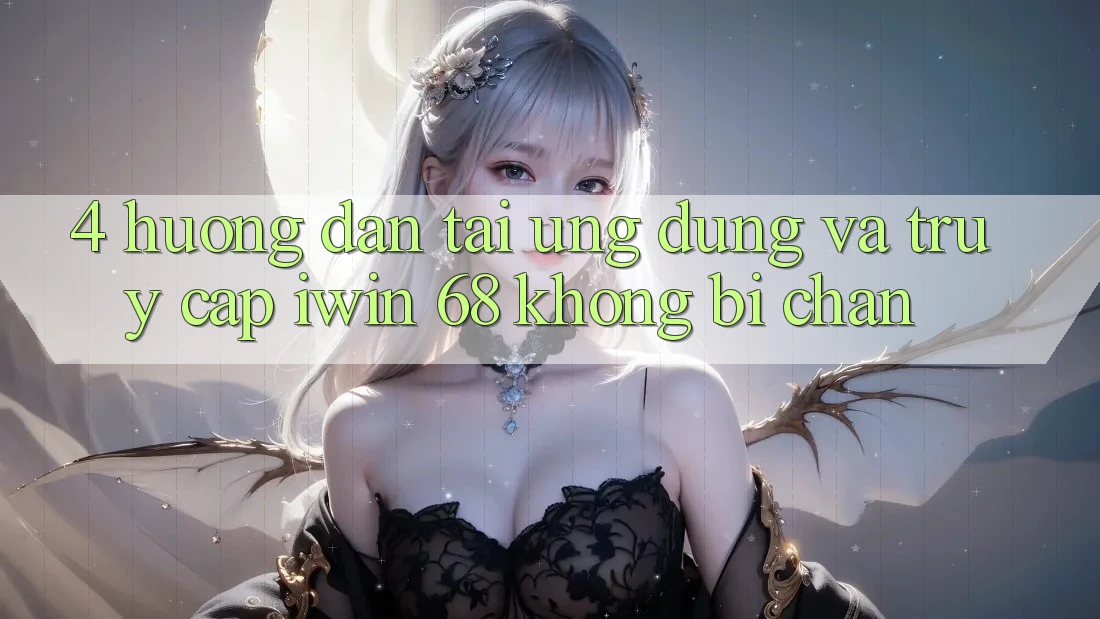 4. Hướng Dẫn Tải Ứng dụng Và Truy Cập iwin 68 Không Bị Chặn