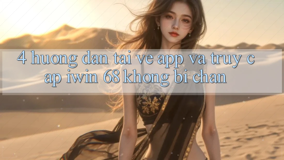 4. Hướng dẫn Tải về App Và Truy Cập iwin 68 Không Bị Chặn