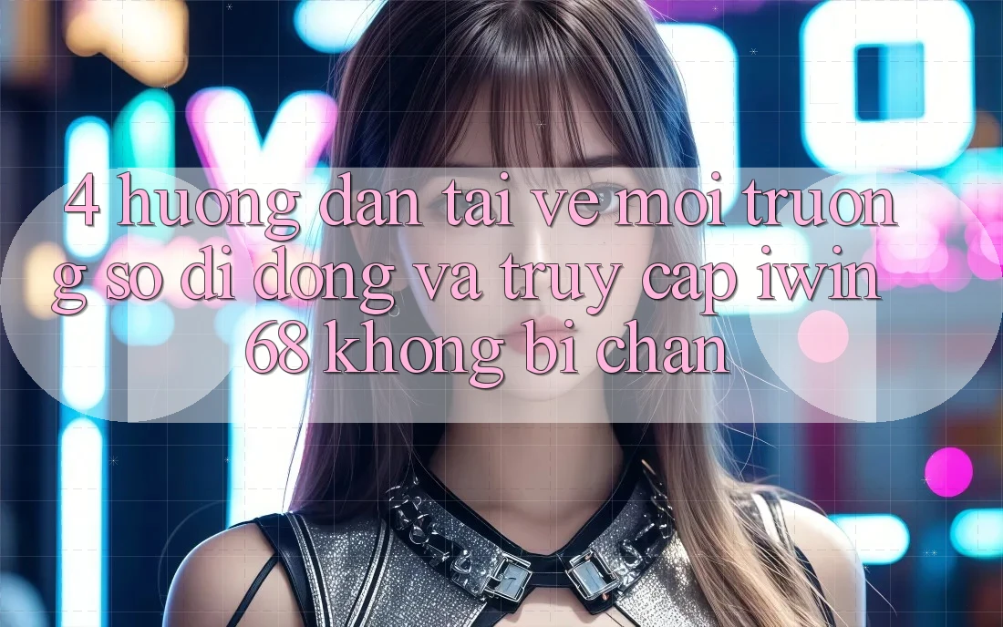 4. Hướng Dẫn Tải về Môi trường số di động Và Truy Cập iwin 68 Không Bị Chặn 4. Hướng Dẫn Tải về Môi trường số di động Và Truy Cập iwin 68 Không Bị Chặn