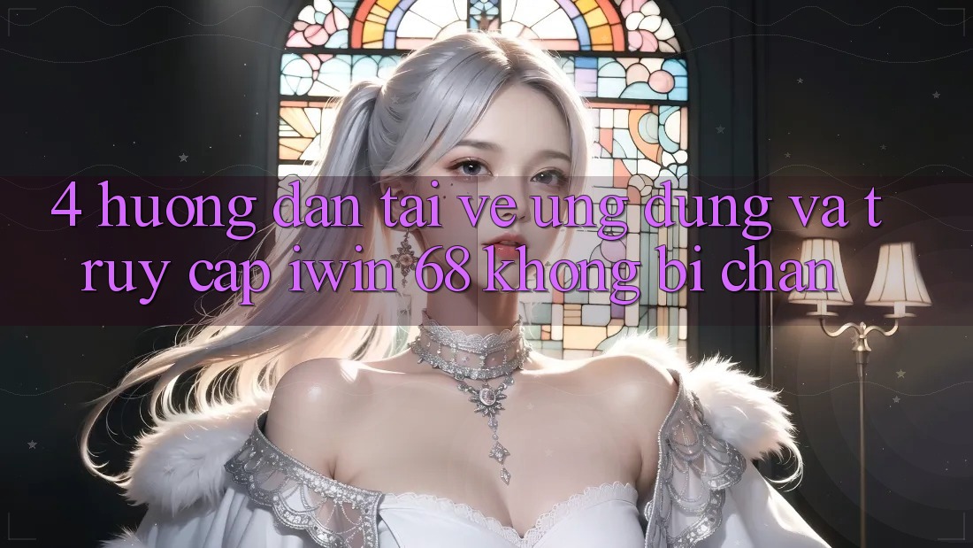 4. Hướng dẫn Tải về Ứng dụng Và Truy Cập iwin 68 Không Bị Chặn
