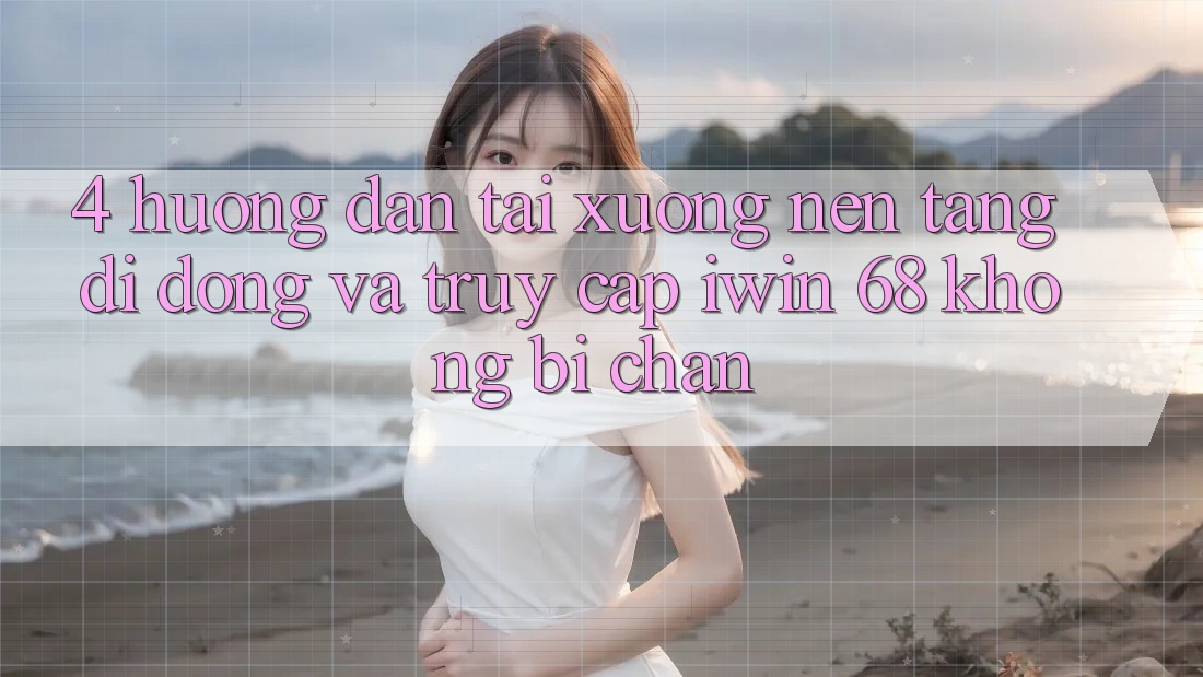 4. Hướng Dẫn Tải xuống Nền tảng di động Và Truy Cập iwin 68 Không Bị Chặn