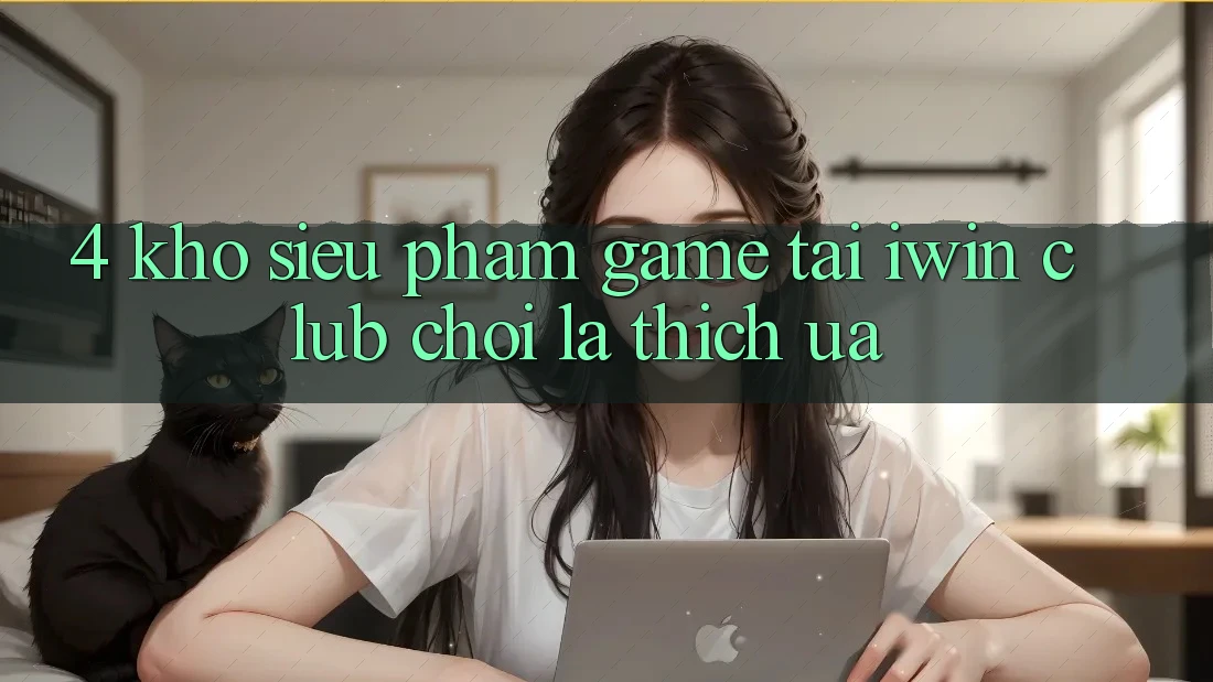 4. Kho Siêu Phẩm Game Tại iwin Club: Chơi Là Thích ưa 4. Kho Siêu Phẩm Game Tại iwin Club: Chơi Là Thích ưa