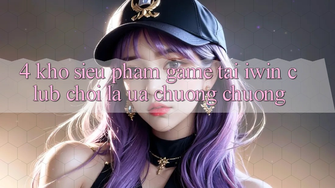 4. Kho Siêu Phẩm Game Tại iwin Club: Chơi Là Ưa chuộng chuộng 4. Kho Siêu Phẩm Game Tại iwin Club: Chơi Là Ưa chuộng chuộng