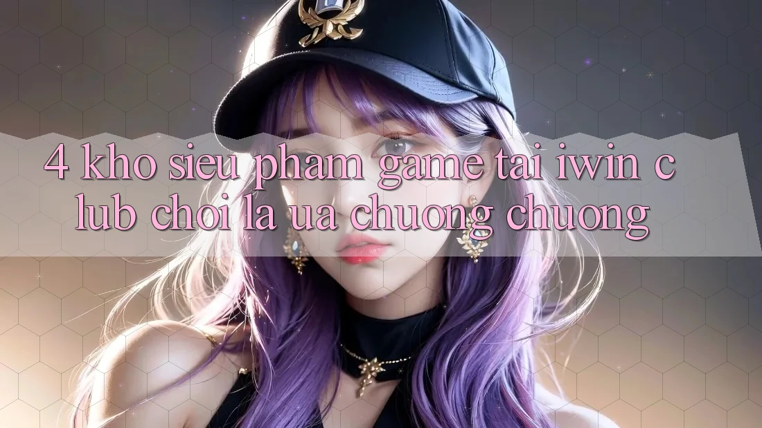 4. Kho Siêu Phẩm Game Tại iwin Club: Chơi Là Ưa chuộng chuộng 4. Kho Siêu Phẩm Game Tại iwin Club: Chơi Là Ưa chuộng chuộng