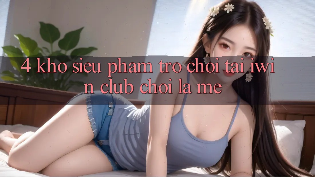 4. Kho Siêu Phẩm Trò chơi Tại iwin Club: Chơi Là Mê