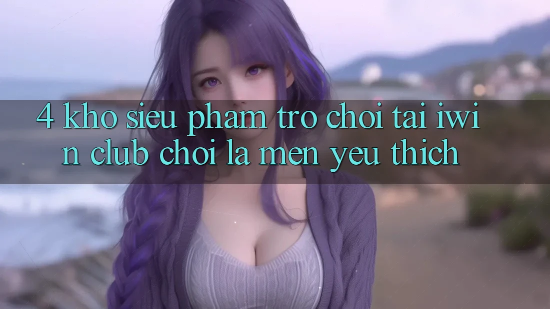 4. Kho Siêu Phẩm Trò chơi Tại iwin Club: Chơi Là Mến yêu thích 4. Kho Siêu Phẩm Trò chơi Tại iwin Club: Chơi Là Mến yêu thích