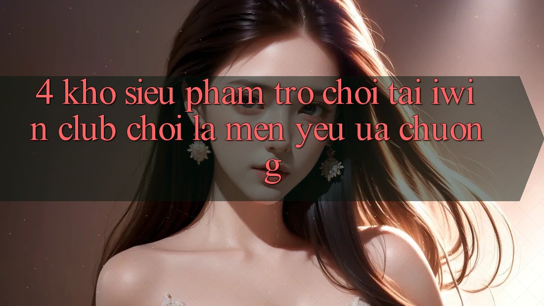 4. Kho Siêu Phẩm Trò chơi Tại iwin Club: Chơi Là Mến yêu ưa chuộng 4. Kho Siêu Phẩm Trò chơi Tại iwin Club: Chơi Là Mến yêu ưa chuộng