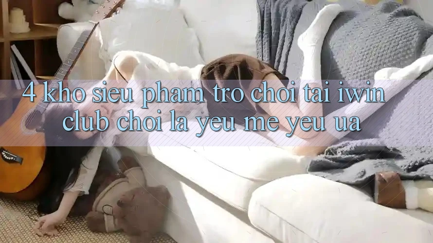 4. Kho Siêu Phẩm Trò chơi Tại iwin Club: Chơi Là Yêu mê yêu ưa 4. Kho Siêu Phẩm Trò chơi Tại iwin Club: Chơi Là Yêu mê yêu ưa
