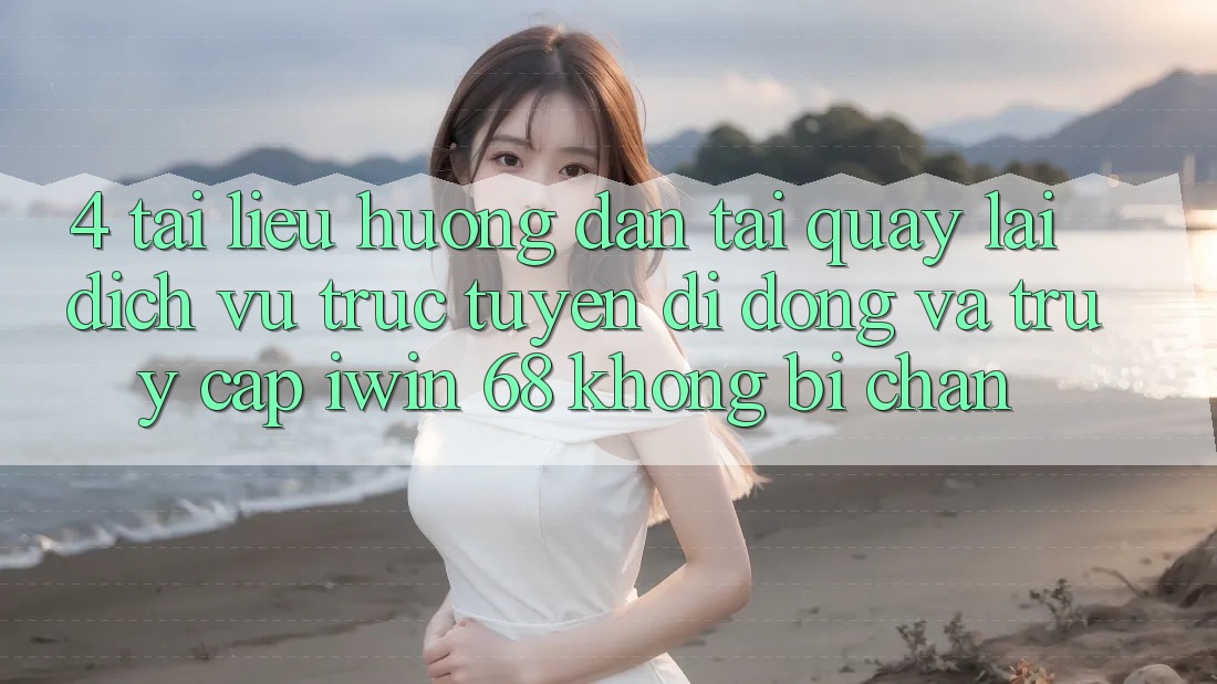 4. Tài liệu hướng dẫn Tải quay lại Dịch vụ trực tuyến di động Và Truy Cập iwin 68 Không Bị Chặn 4. Tài liệu hướng dẫn Tải quay lại Dịch vụ trực tuyến di động Và Truy Cập iwin 68 Không Bị Chặn