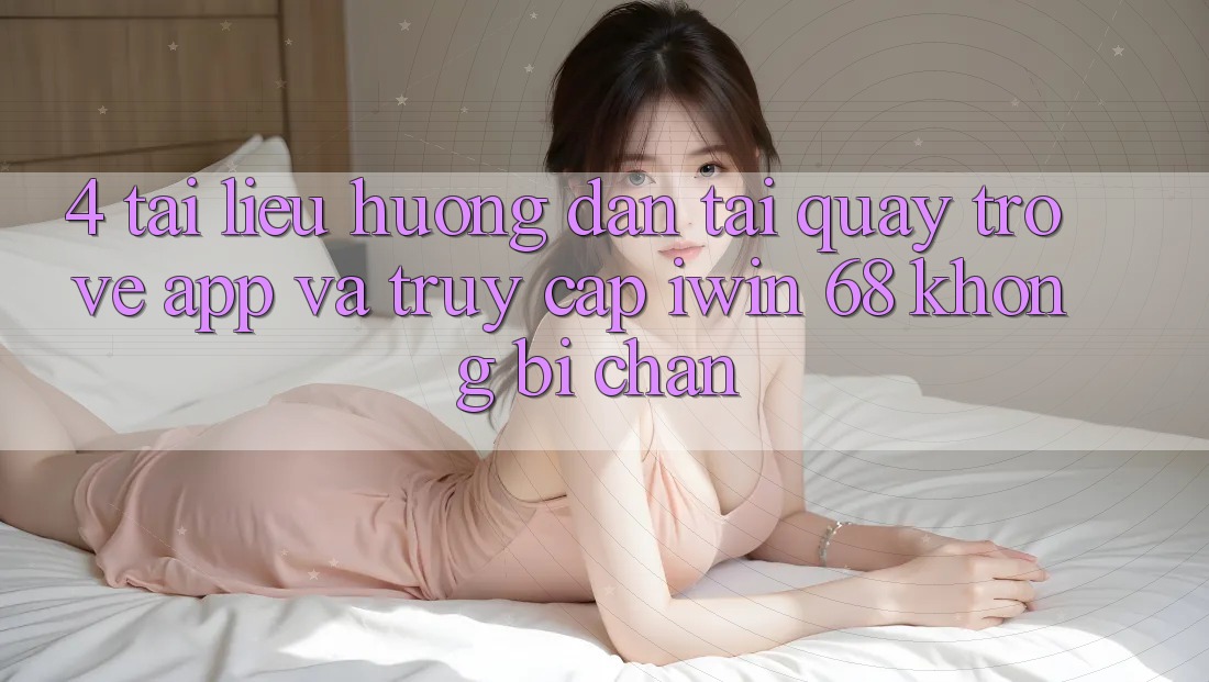 4. Tài liệu hướng dẫn Tải quay trở về App Và Truy Cập iwin 68 Không Bị Chặn 4. Tài liệu hướng dẫn Tải quay trở về App Và Truy Cập iwin 68 Không Bị Chặn