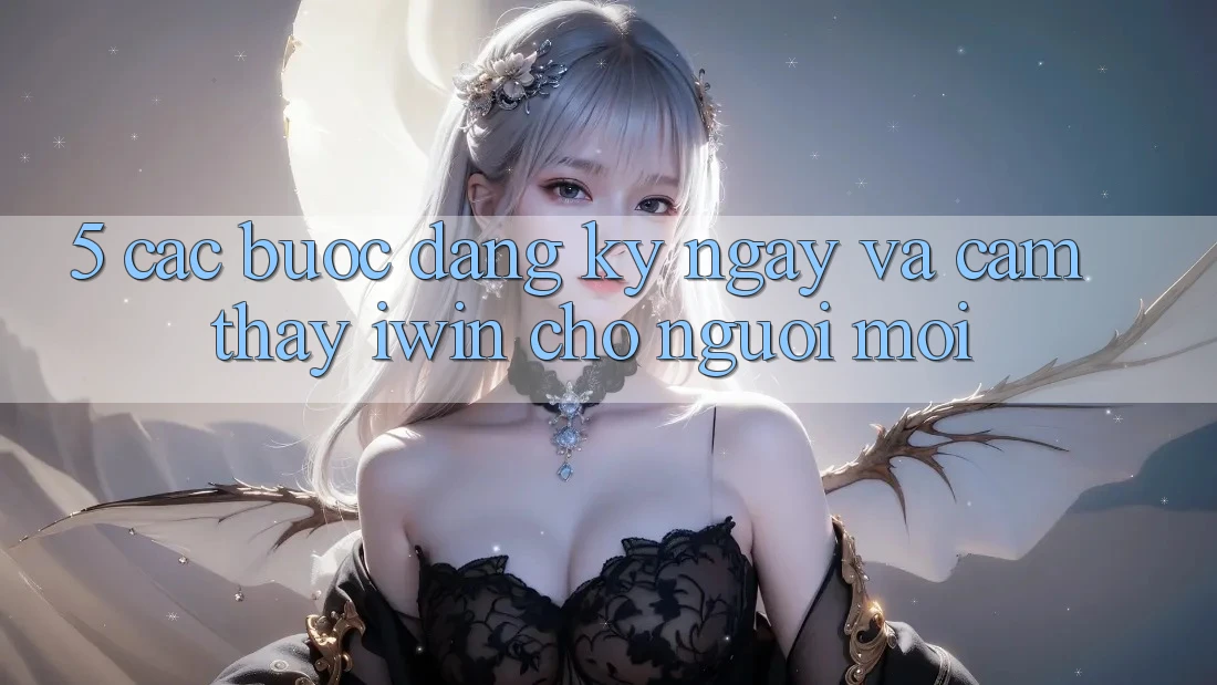 5. Các bước Đăng ký ngay Và Cảm thấy iwin Cho Người Mới 5. Các bước Đăng ký ngay Và Cảm thấy iwin Cho Người Mới