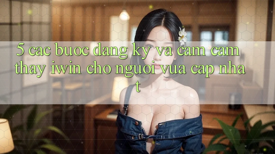 5. Các bước Đăng Ký Và Cảm cảm thấy iwin Cho Người Vừa cập nhật 5. Các bước Đăng Ký Và Cảm cảm thấy iwin Cho Người Vừa cập nhật