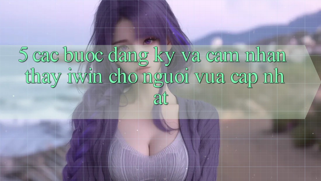 5. Các bước Đăng Ký Và Cảm nhận thấy iwin Cho Người Vừa cập nhật 5. Các bước Đăng Ký Và Cảm nhận thấy iwin Cho Người Vừa cập nhật