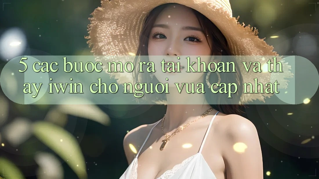 5. Các bước Mở ra tài khoản Và Thấy iwin Cho Người Vừa cập nhật 5. Các bước Mở ra tài khoản Và Thấy iwin Cho Người Vừa cập nhật