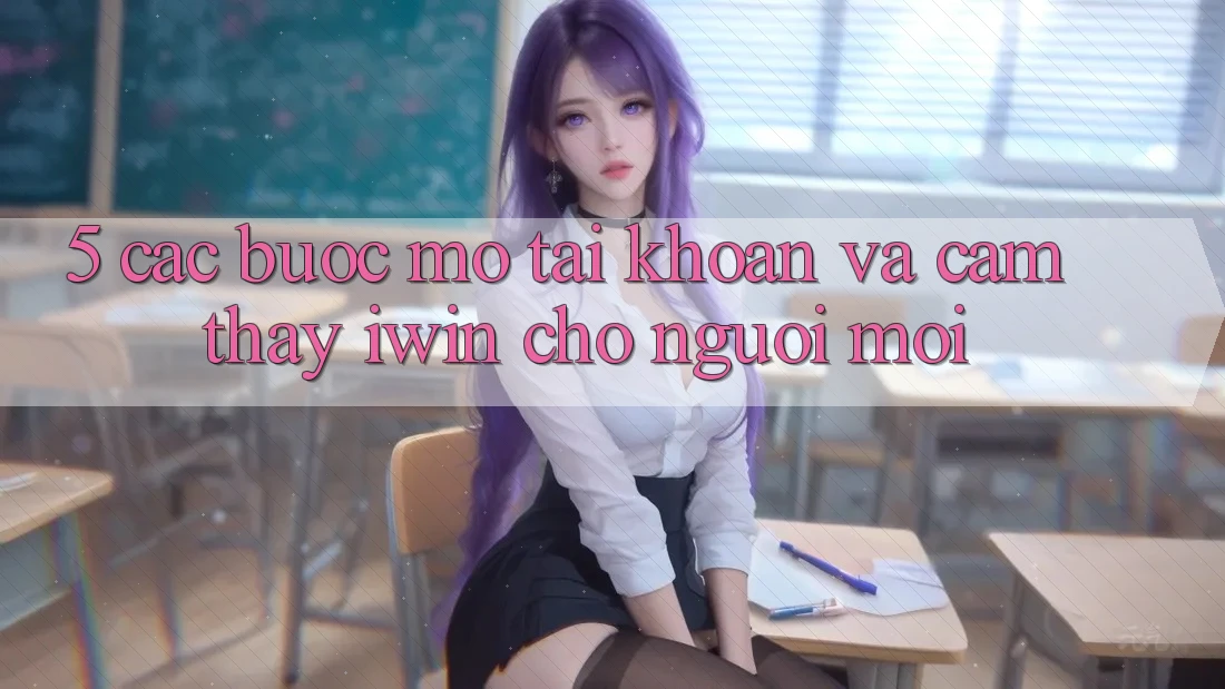 5. Các bước Mở tài khoản Và Cảm thấy iwin Cho Người Mới 5. Các bước Mở tài khoản Và Cảm thấy iwin Cho Người Mới
