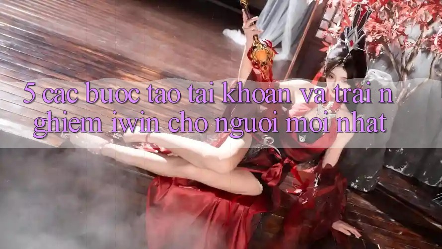 5. Các bước Tạo tài khoản Và Trải Nghiệm iwin Cho Người Mới nhất 5. Các bước Tạo tài khoản Và Trải Nghiệm iwin Cho Người Mới nhất