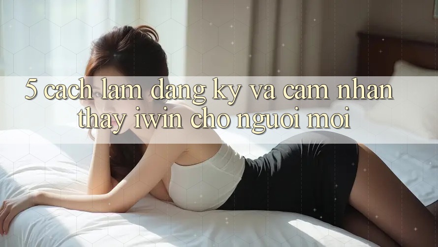 5. Cách làm Đăng Ký Và Cảm nhận thấy iwin Cho Người Mới 5. Cách làm Đăng Ký Và Cảm nhận thấy iwin Cho Người Mới