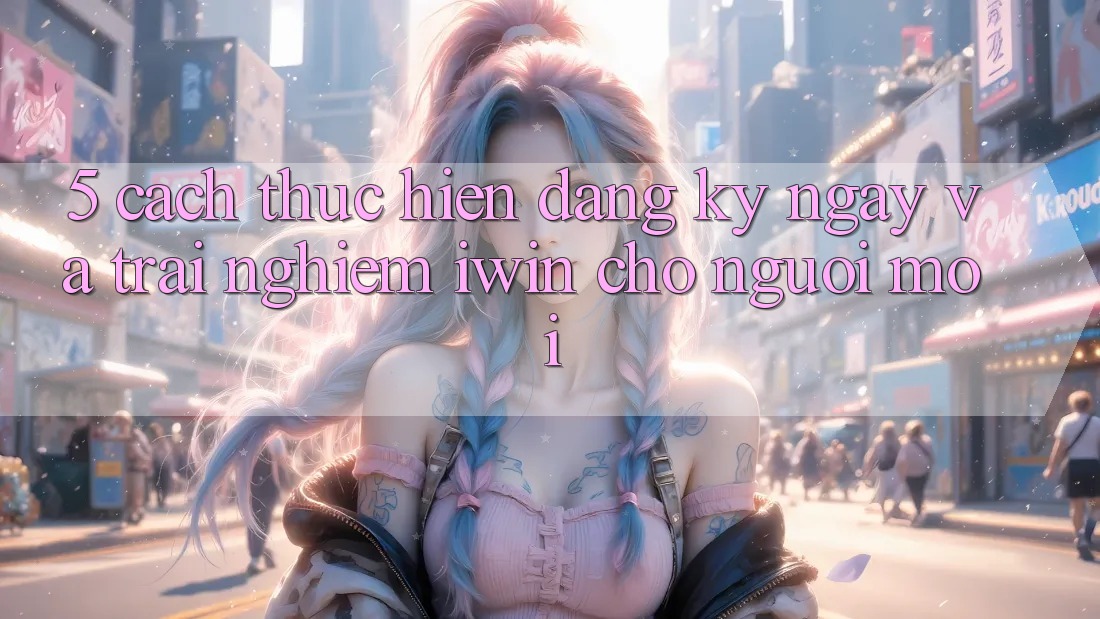 5. Cách thực hiện Đăng ký ngay Và Trải Nghiệm iwin Cho Người Mới 5. Cách thực hiện Đăng ký ngay Và Trải Nghiệm iwin Cho Người Mới